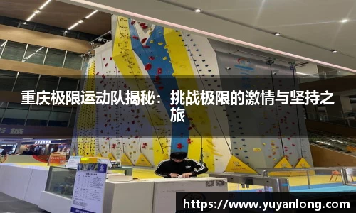 重庆极限运动队揭秘:挑战极限的激情与坚持之旅